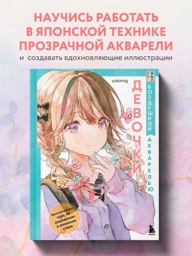Девочки воздушной акварелью. Вдохновляющий курс по рисованию в японском стиле