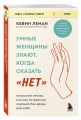 Умные женщины знают, когда сказать "нет". Искусство отказа, или как оставаться хорошей без вреда для себя