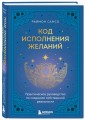 Код исполнения желаний. Практическое руководство по созданию собственной реальности