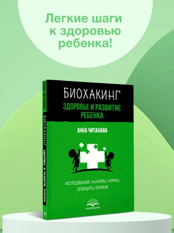 Биохакинг. Здоровье и развитие ребенка. Исследования, анализы, нормы, дефициты. Воркбук