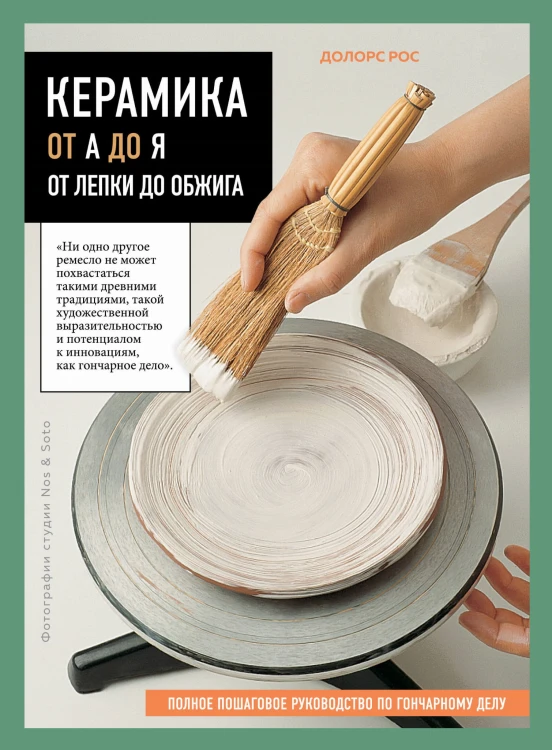 Керамика от А до Я. От лепки до обжига. Полное пошаговое руководство по гончарному делу