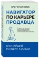 Навигатор по карьере продавца. Кратчайший маршрут к успеху. 14 уроков о том, как быстро сделать карьеру продавца, основанную на результатах, и многократно увеличить свой доход