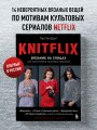 KNITFLIX. Вязание на спицах для поклонников культовых сериалов