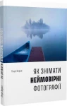 Як знімати неймовірні фотографії 