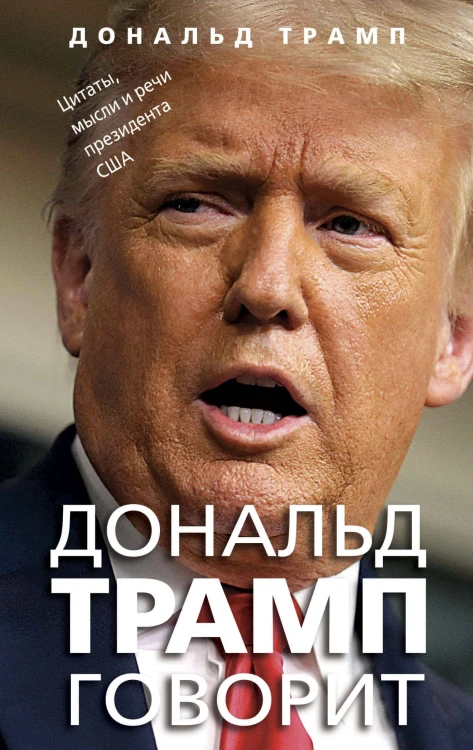 Дональд Трамп говорит. Цитаты, мысли и речи президента США