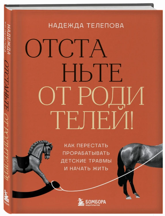 Отстаньте от родителей! Как перестать прорабатывать детские травмы и начать жить