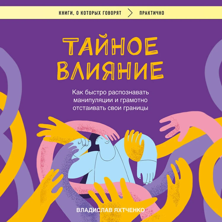 Тайное влияние. Как быстро распознавать манипуляции и грамотно отстаивать свои границы