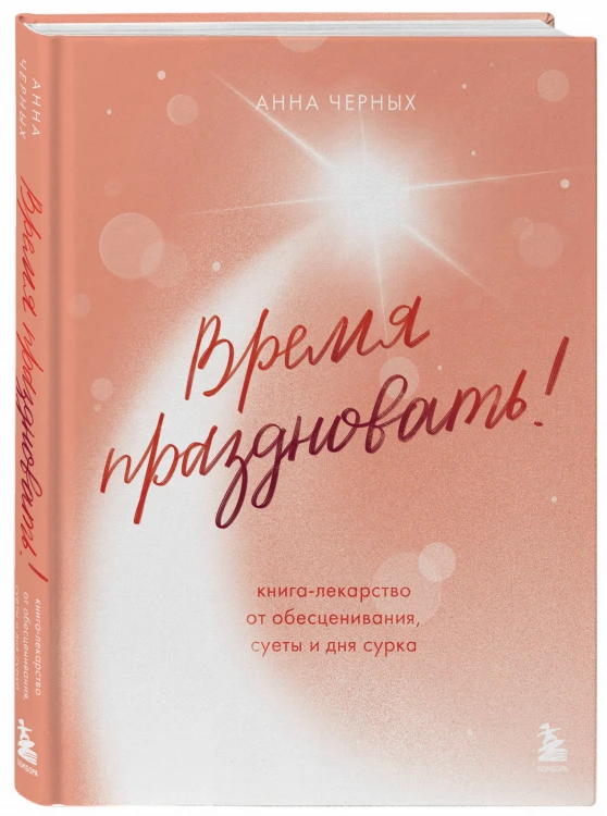 Время праздновать! Книга-лекарство от обесценивания, суеты и "дня сурка"