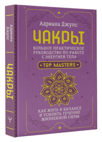 Чакры. Большое практическое руководство по работе с энергией тела. Как жить в балансе и усилить течение жизненной силы