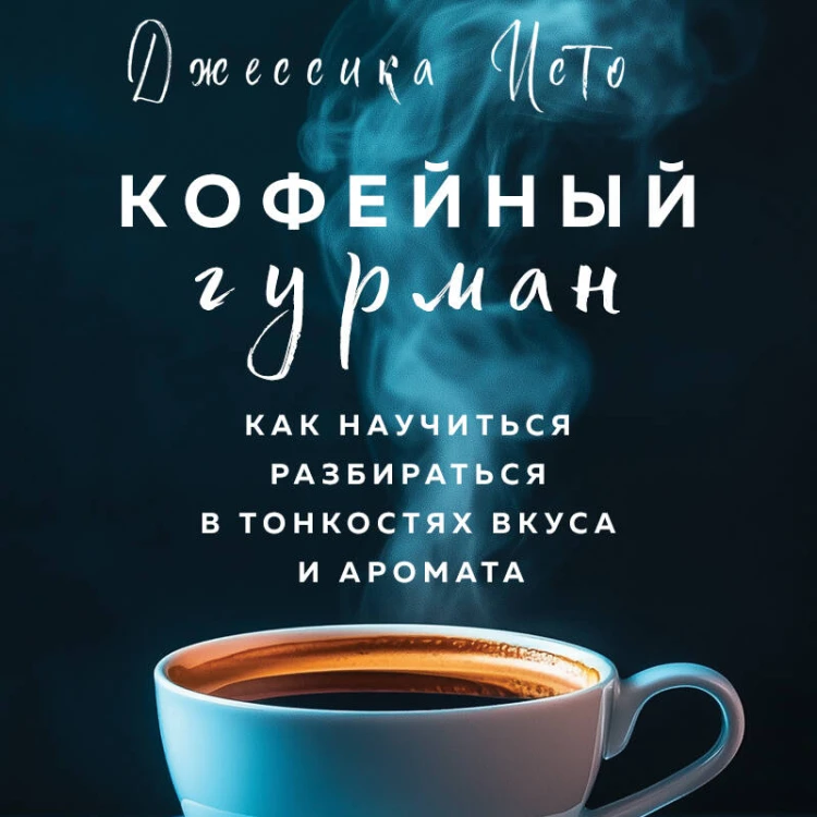 Кофейный гурман. Как научиться разбираться в тонкостях вкуса и аромата