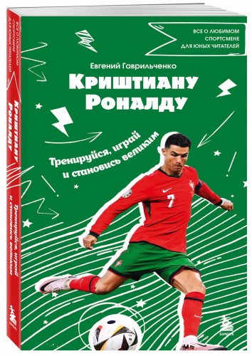 Криштиану Роналду. Тренируйся, играй и становись великим: все о любимом спортсмене для юных читателей