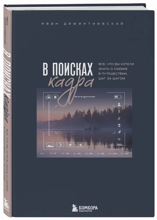 В поисках кадра. Все, что вы хотели знать о съемке в путешествии шаг за шагом