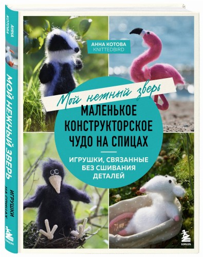 Мой нежный зверь. Маленькое конструкторское чудо на спицах. Игрушки, связанные без сшивания деталей