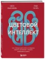 Цветовой интеллект. Как с помощью цвета влиять на поведение, управлять настроением и создавать незабываемые проекты