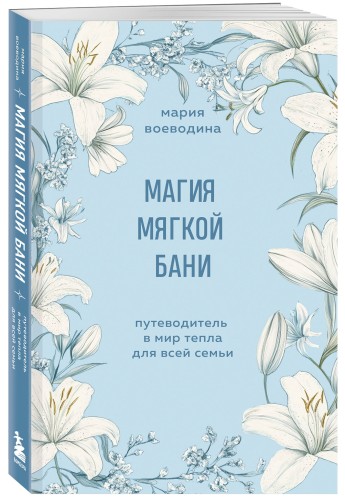 Магия мягкой бани. Путеводитель в мир тепла для всей семьи
