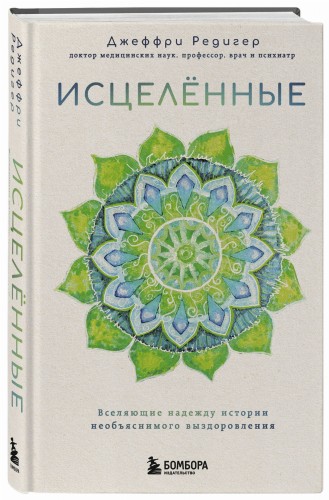 Исцеленные. Вселяющие надежду истории необъяснимого выздоровления