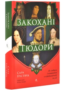 Гріствуд Сара. Закохані Тюдори. Як любили і ненавиділи в середньовічній Англії