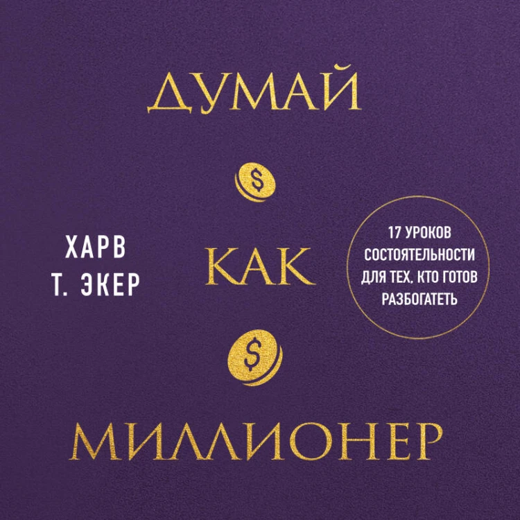 Думай как миллионер. 17 уроков состоятельности для тех, кто готов разбогатеть