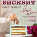 Бисквит твоей мечты. Мастер-классы по выпечке идеальных бисквитов: от основ до изысканных тортов