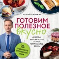 Готовим полезное вкусно. 70 лучших рецептов для правильного питания