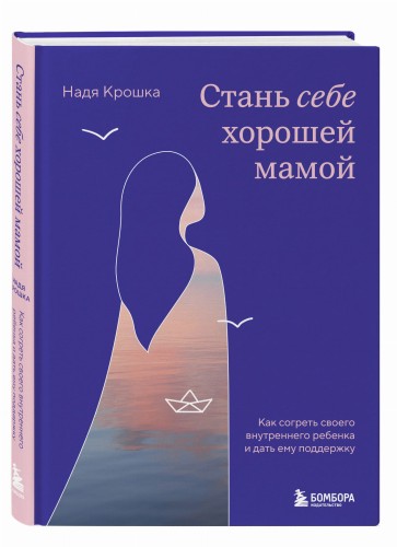 Стань себе хорошей мамой. Как согреть своего внутреннего ребенка и дать ему поддержку