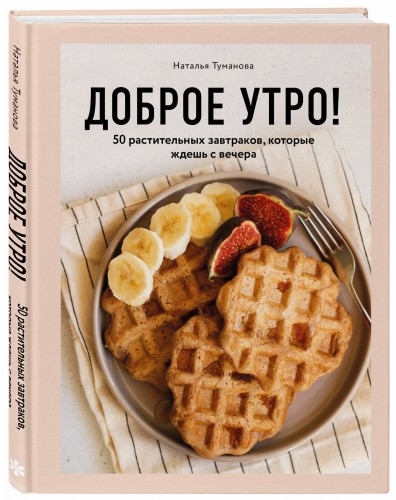 Доброе утро! 50 растительных завтраков, которые ждешь с вечера