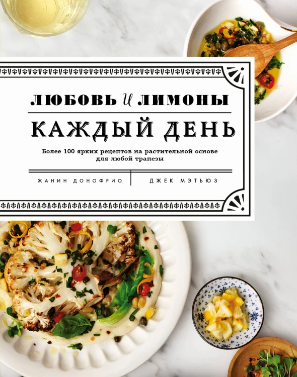 Любовь и лимоны. Каждый день. Более 100 ярких рецептов на растительной основе для любой трапезы