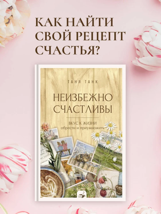 Неизбежно счастливы. Вкус к жизни: обрести и приумножить