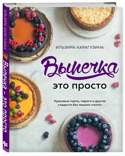 Выпечка — это просто. Красивые торты, пироги и другие сладости без лишних хлопот