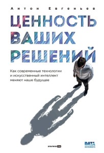 Ценность ваших решений. Как современные технологии и искусственный интеллект меняют наше будущее