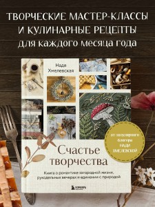 Счастье творчества. Книга о романтике загородной жизни, рукодельных вечерах и единении с природой