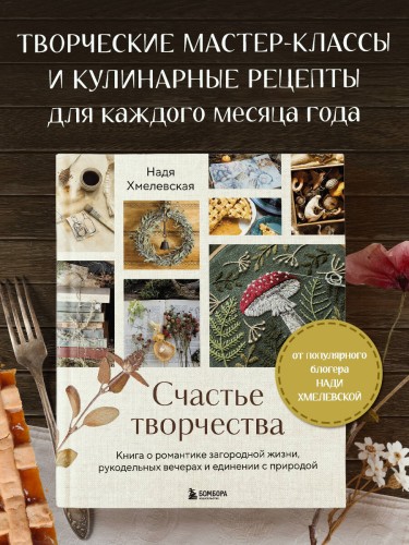Счастье творчества. Книга о романтике загородной жизни, рукодельных вечерах и единении с природой