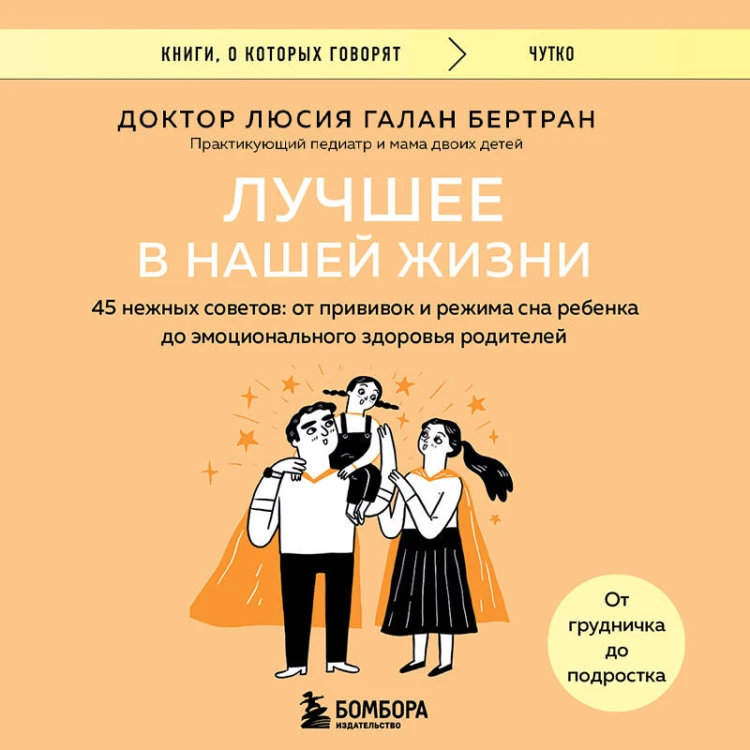 Лучшее в нашей жизни. 45 нежных советов: от прививок и режима сна ребенка до эмоционального здоровья родителей
