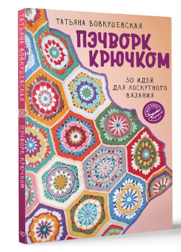 Пэчворк крючком. 30 идей для лоскутного вязания