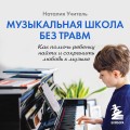 Музыкальная школа без травм. Как помочь ребенку найти и сохранить любовь к музыке