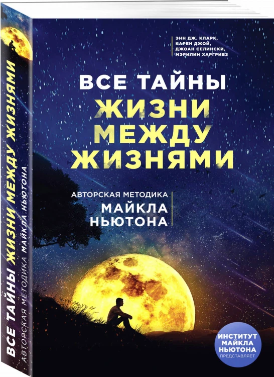 Все тайны жизни между жизнями. Авторская методика Майкла Ньютона