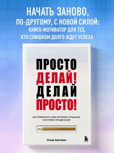 Просто делай! Делай просто! Как превратить свою историю страдания в историю процветания