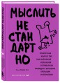 Мыслить нестандартно. Практичная книга о том, как маленькие изменения в привычках приводят к большим прорывам и открытиям