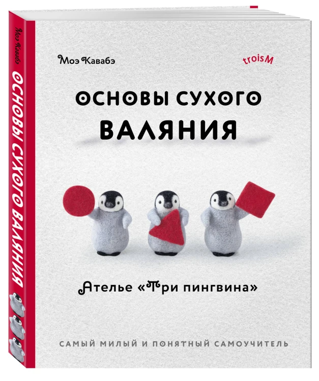 Основы сухого валяния. Ателье "Три пингвина". Самый милый и понятный самоучитель