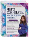 Чего ожидать, когда ждешь ребенка. Ваш незаменимый гид от задержки до родов