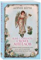 Как слышать своих ангелов. Пошаговое руководство для достижения гармонии и счастья.