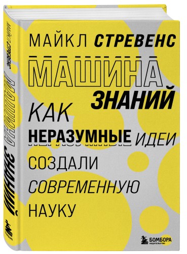 Машина знаний: как неразумные идеи создали современную науку