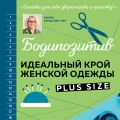 БОДИПОЗИТИВ. Идеальный крой женской одежды Plus Size. Полный курс по работе с выкройкам