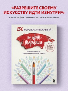 250 коротких упражнений по арт-терапии. Для самоанализа, уменьшения стресса и тревоги