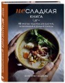 Несладкая книга. 48 простых рецептов для быстрой, неторопливой и ленивой трапезы