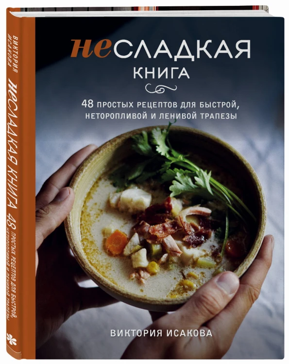 Несладкая книга. 48 простых рецептов для быстрой, неторопливой и ленивой трапезы