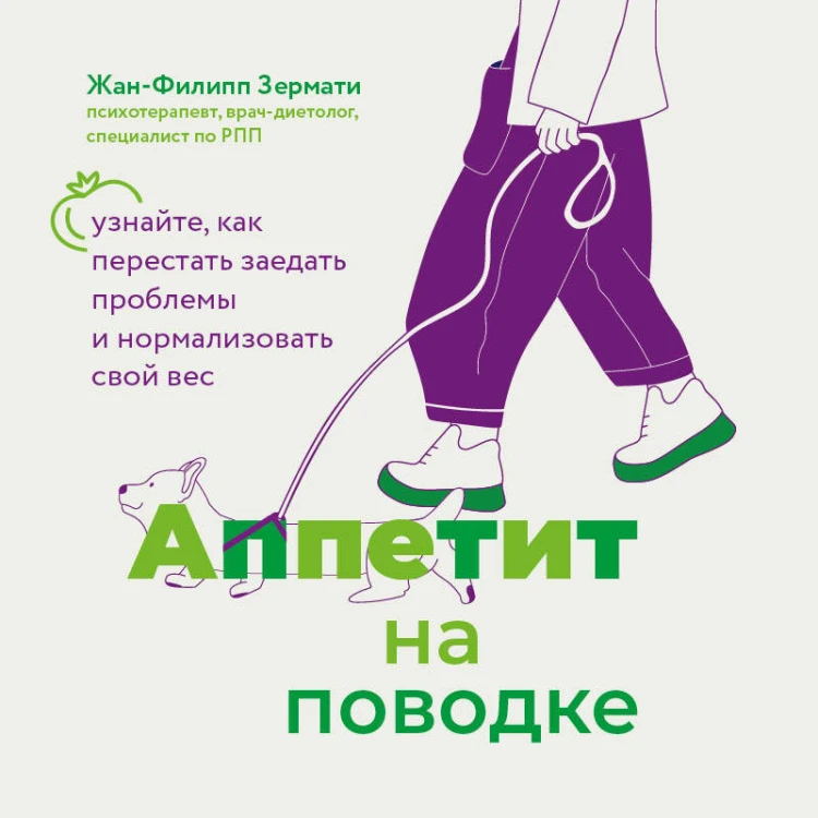 Аппетит на поводке. Узнайте, как перестать заедать проблемы и нормализовать свой вес