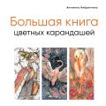 Большая книга цветных карандашей. Полное руководство по работе с нуля