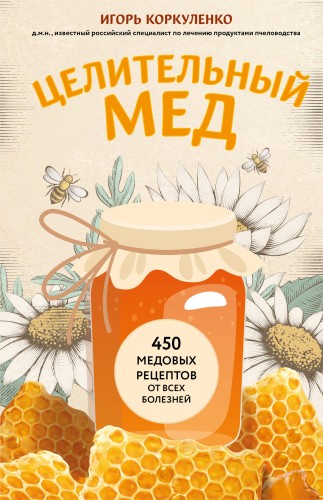 Целительный мед. 450 медовых рецептов от всех болезней
