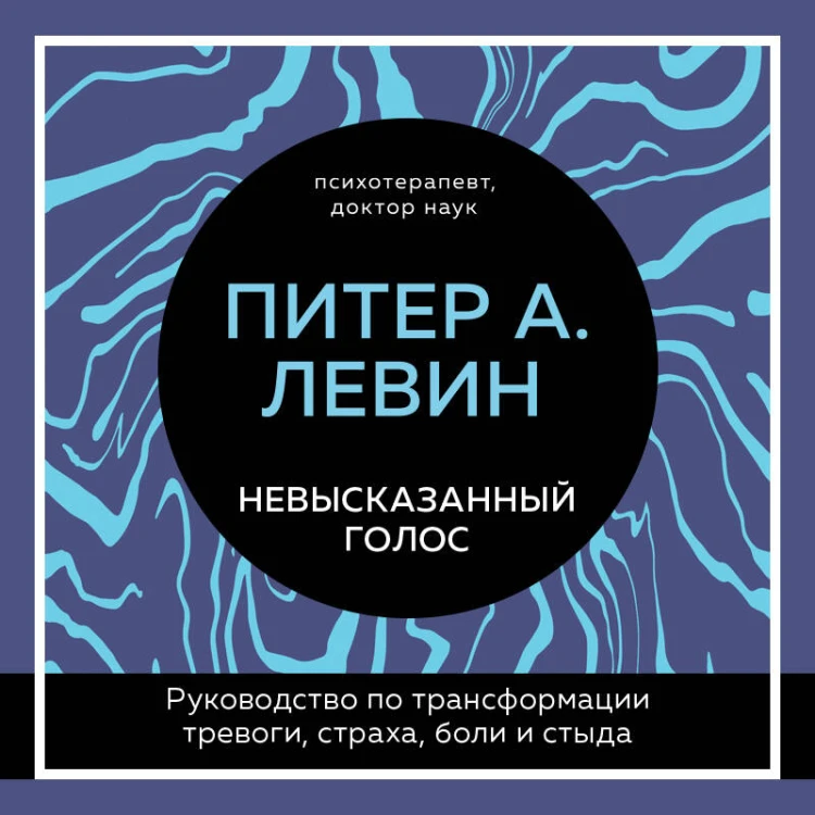 Невысказанный голос. Руководство по трансформации тревоги, страха, боли и стыда